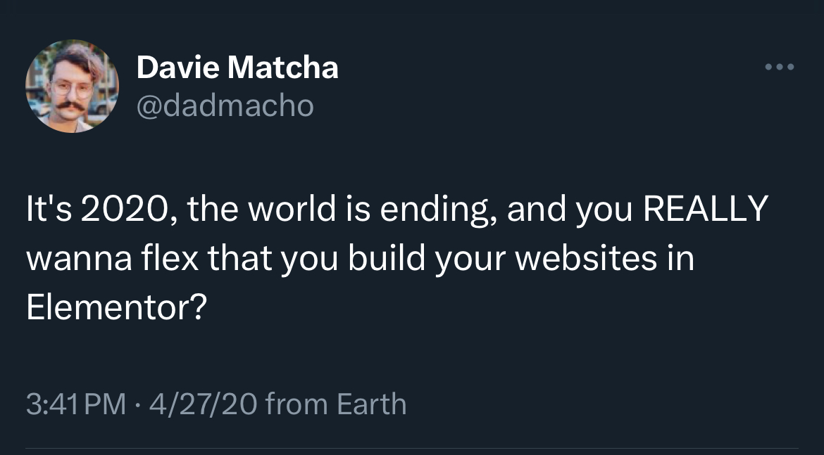 Tweet: "It's 2020, the world is ending, and you REALLY wanna flex that you build your websites in Elementor?"